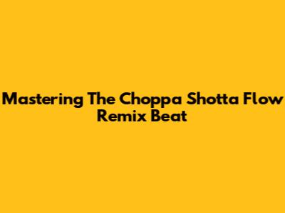 Mastering The Choppa Shotta Flow Remix Beat
