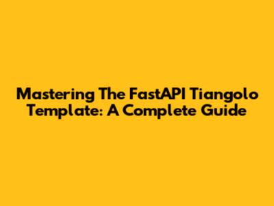 Mastering The FastAPI Tiangolo Template: A Complete Guide