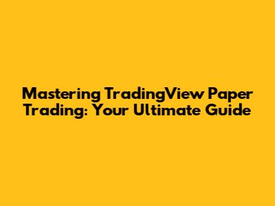 Mastering TradingView Paper Trading: Your Ultimate Guide