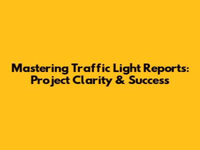 Mastering Traffic Light Reports: Project Clarity & Success