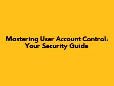 Mastering User Account Control: Your Security Guide