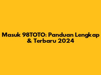 Masuk 98TOTO: Panduan Lengkap & Terbaru 2024