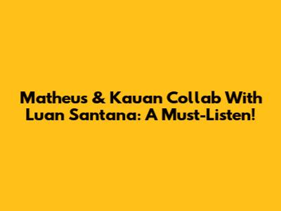Matheus & Kauan Collab With Luan Santana: A Must-Listen!