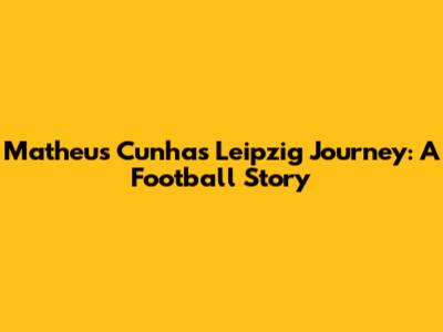 Matheus Cunha's Leipzig Journey: A Football Story