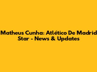 Matheus Cunha: Atlético De Madrid Star - News & Updates