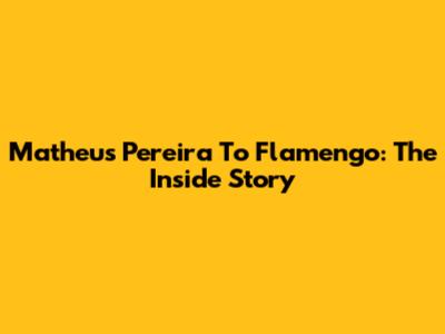 Matheus Pereira To Flamengo: The Inside Story