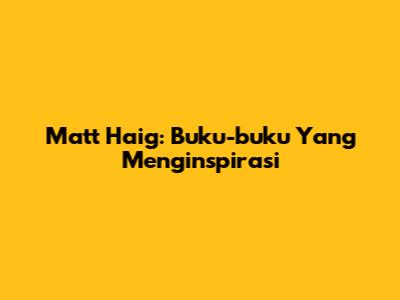 Matt Haig: Buku-buku Yang Menginspirasi