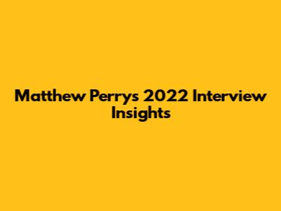 Matthew Perry's 2022 Interview Insights