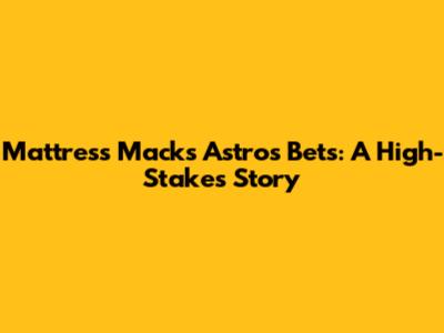 Mattress Mack's Astros Bets: A High-Stakes Story