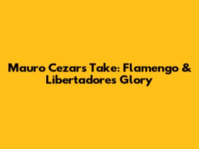 Mauro Cezar's Take: Flamengo & Libertadores Glory