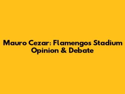 Mauro Cezar: Flamengo's Stadium Opinion & Debate