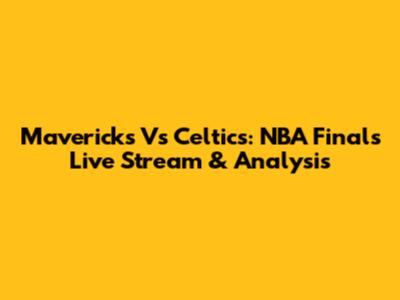 Mavericks Vs Celtics: NBA Finals Live Stream & Analysis