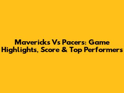 Mavericks Vs Pacers: Game Highlights, Score & Top Performers