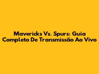 Mavericks Vs. Spurs: Guia Completo De Transmissão Ao Vivo