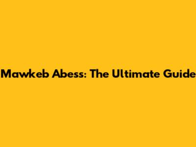 Mawkeb Abess: The Ultimate Guide