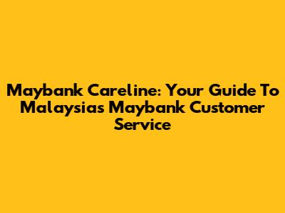 Maybank Careline: Your Guide To Malaysia's Maybank Customer Service