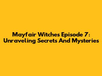 Mayfair Witches Episode 7: Unraveling Secrets And Mysteries