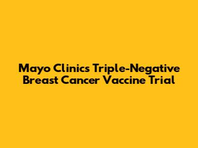 Mayo Clinic's Triple-Negative Breast Cancer Vaccine Trial