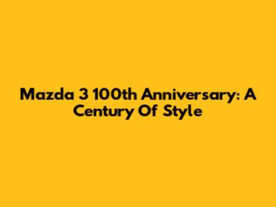 Mazda 3 100th Anniversary: A Century Of Style