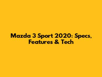 Mazda 3 Sport 2020: Specs, Features & Tech