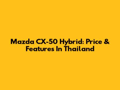 Mazda CX-50 Hybrid: Price & Features In Thailand