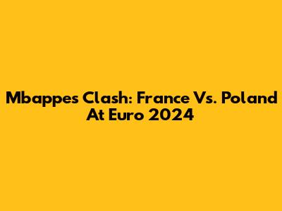 Mbappe's Clash: France Vs. Poland At Euro 2024