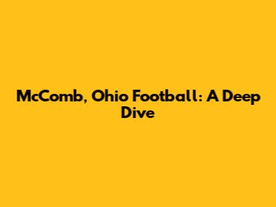 McComb, Ohio Football: A Deep Dive