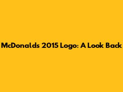 McDonald's 2015 Logo: A Look Back