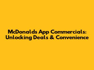 McDonald's App Commercials: Unlocking Deals & Convenience