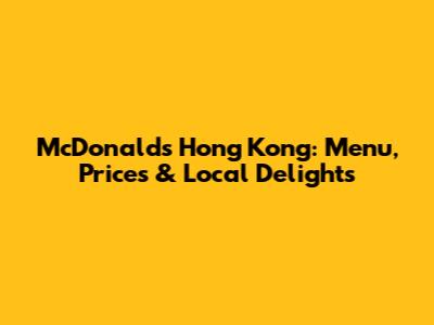 McDonald's Hong Kong: Menu, Prices & Local Delights