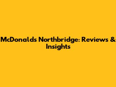McDonald's Northbridge: Reviews & Insights