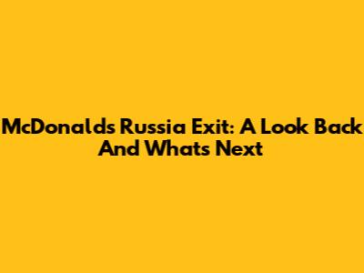 McDonald's Russia Exit: A Look Back And What's Next