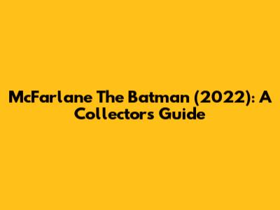 McFarlane The Batman (2022): A Collector's Guide
