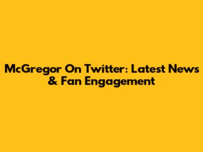 McGregor On Twitter: Latest News & Fan Engagement