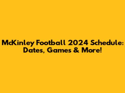 McKinley Football 2024 Schedule: Dates, Games & More!