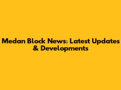 Medan Block News: Latest Updates & Developments