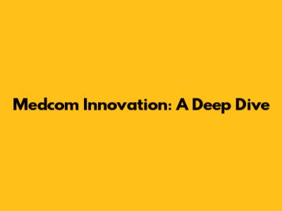 Medcom Innovation: A Deep Dive