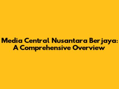 Media Central Nusantara Berjaya: A Comprehensive Overview