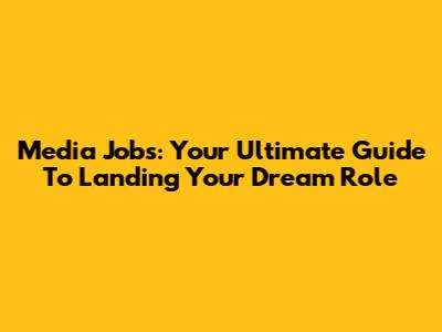 Media Jobs: Your Ultimate Guide To Landing Your Dream Role