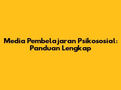 Media Pembelajaran Psikososial: Panduan Lengkap