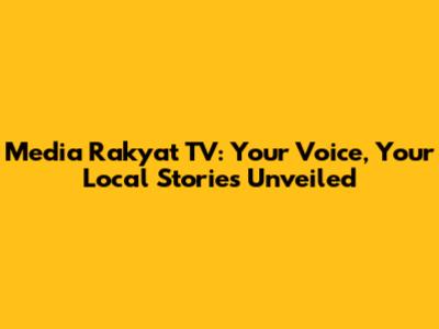 Media Rakyat TV: Your Voice, Your Local Stories Unveiled
