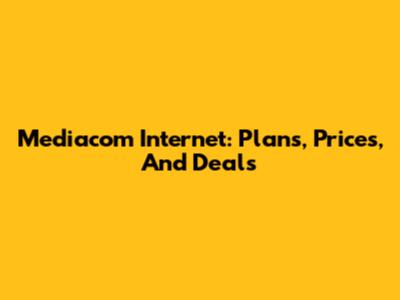 Mediacom Internet: Plans, Prices, And Deals