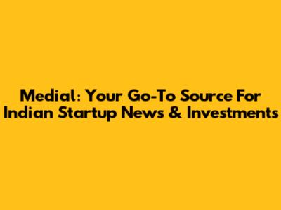 Medial: Your Go-To Source For Indian Startup News & Investments