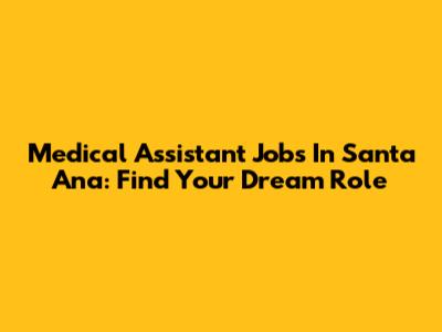 Medical Assistant Jobs In Santa Ana: Find Your Dream Role