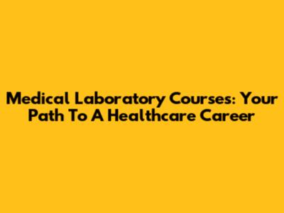 Medical Laboratory Courses: Your Path To A Healthcare Career