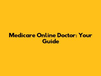 Medicare Online Doctor: Your Guide