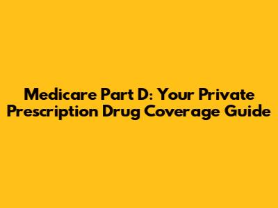 Medicare Part D: Your Private Prescription Drug Coverage Guide