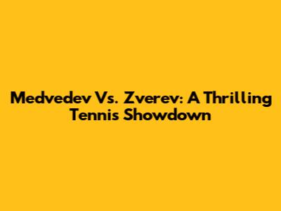 Medvedev Vs. Zverev: A Thrilling Tennis Showdown