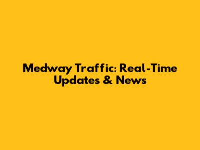 Medway Traffic: Real-Time Updates & News
