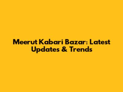 Meerut Kabari Bazar: Latest Updates & Trends